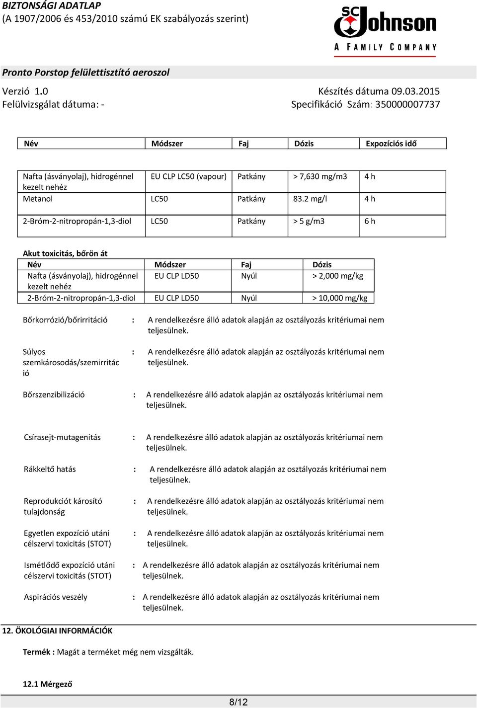 2-Bróm-2-nitropropán-1,3-diol EU CLP LD50 Nyúl > 10,000 mg/kg Bőrkorrózió/bőrirritáció : A rendelkezésre álló adatok alapján az osztályozás kritériumai nem Súlyos szemkárosodás/szemirritác ió : A
