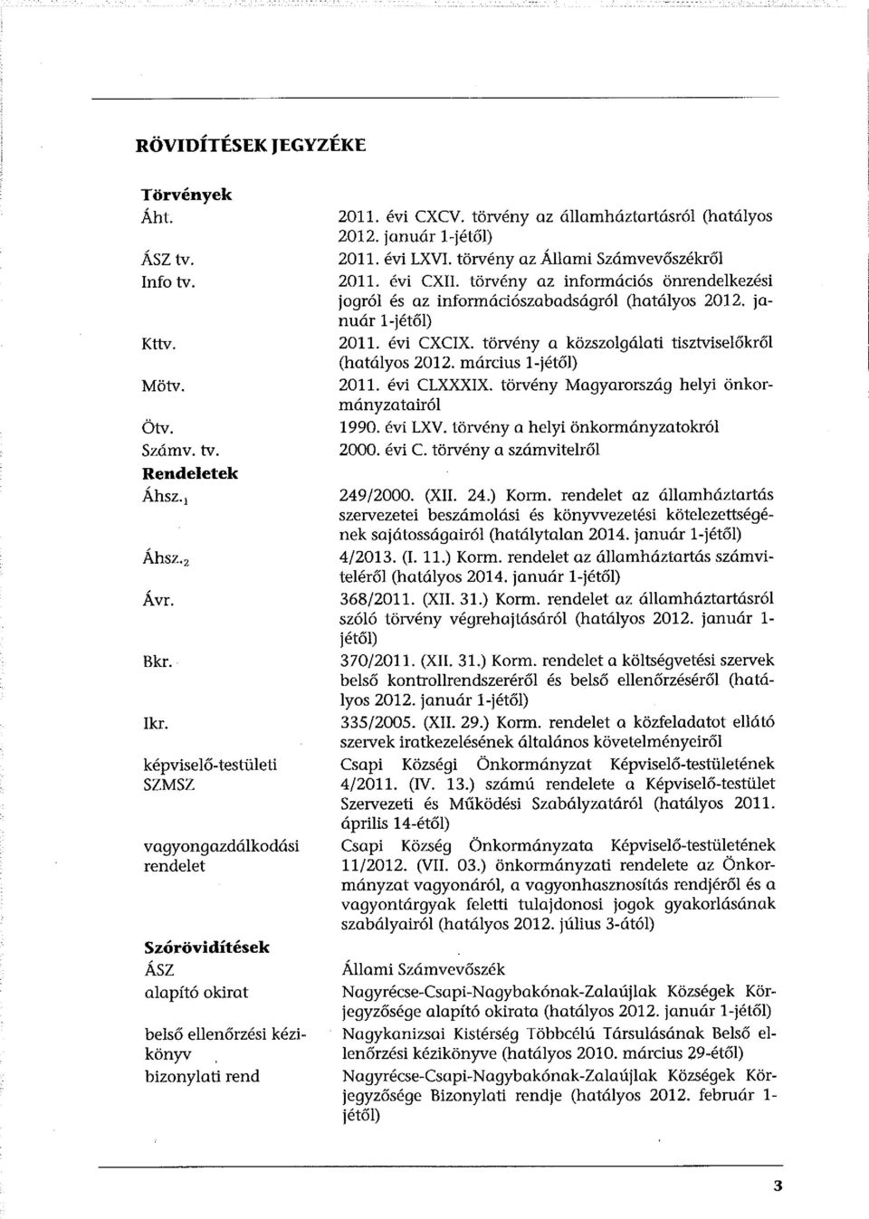 január l-jétől) 2011. évi LXVI. törvény az Állami Számvevőszékről 2011. évi CXII. törvény az információs önrendelkezési jogról és az információszabadságrói (hatályos 2012. január l-jétől) 2011.