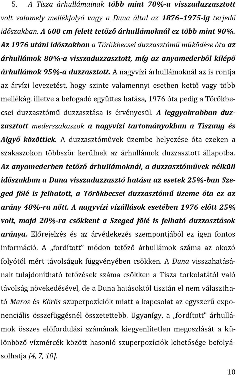 A nagyvízi árhullámoknál az is rontja az árvízi levezetést, hogy szinte valamennyi esetben kettő vagy több mellékág, illetve a befogadó együttes hatása, 1976 óta pedig a Törökbecsei duzzasztómű