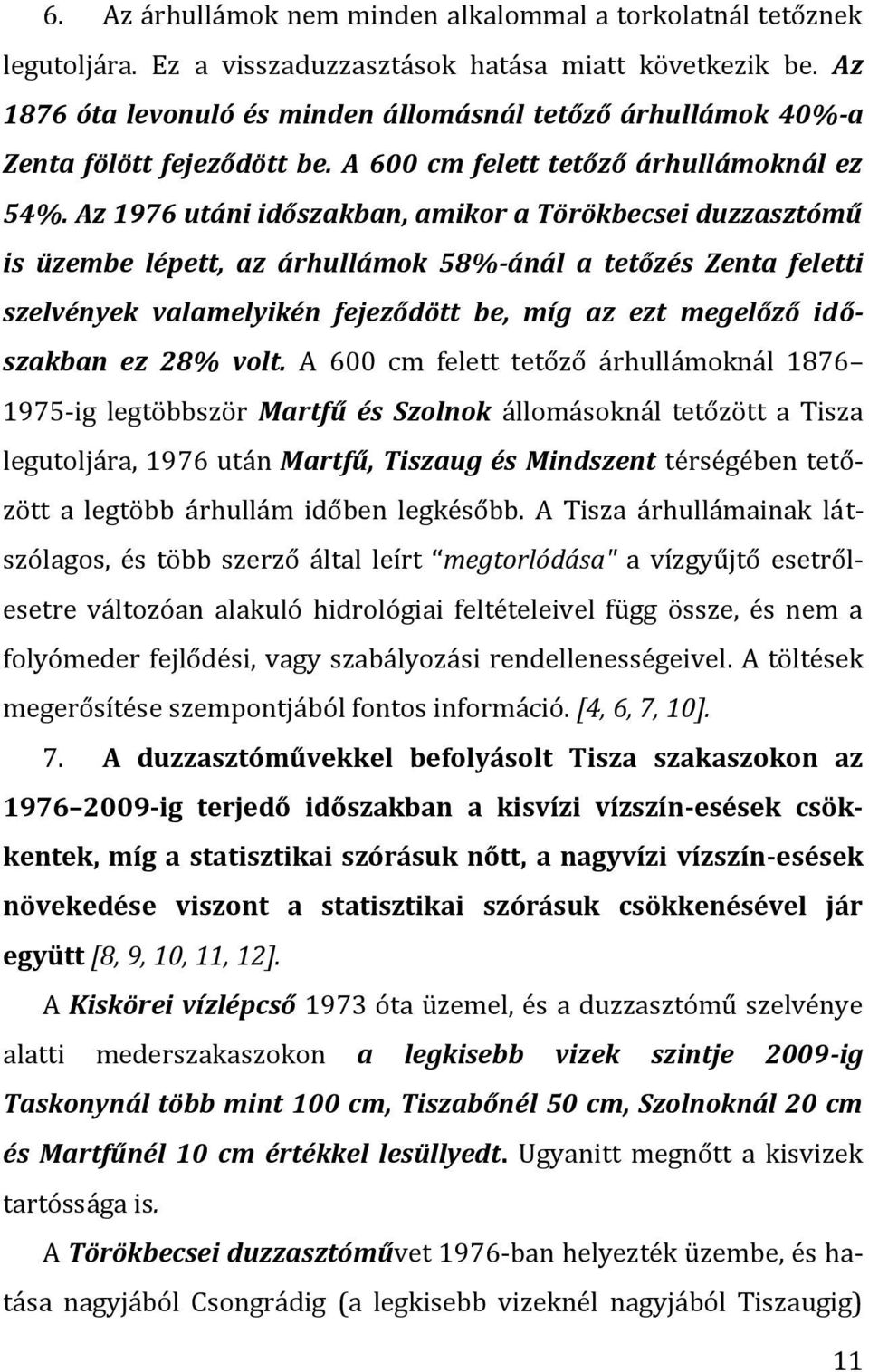 Az 1976 utáni időszakban, amikor a Törökbecsei duzzasztómű is üzembe lépett, az árhullámok 58%-ánál a tetőzés Zenta feletti szelvények valamelyikén fejeződött be, míg az ezt megelőző időszakban ez