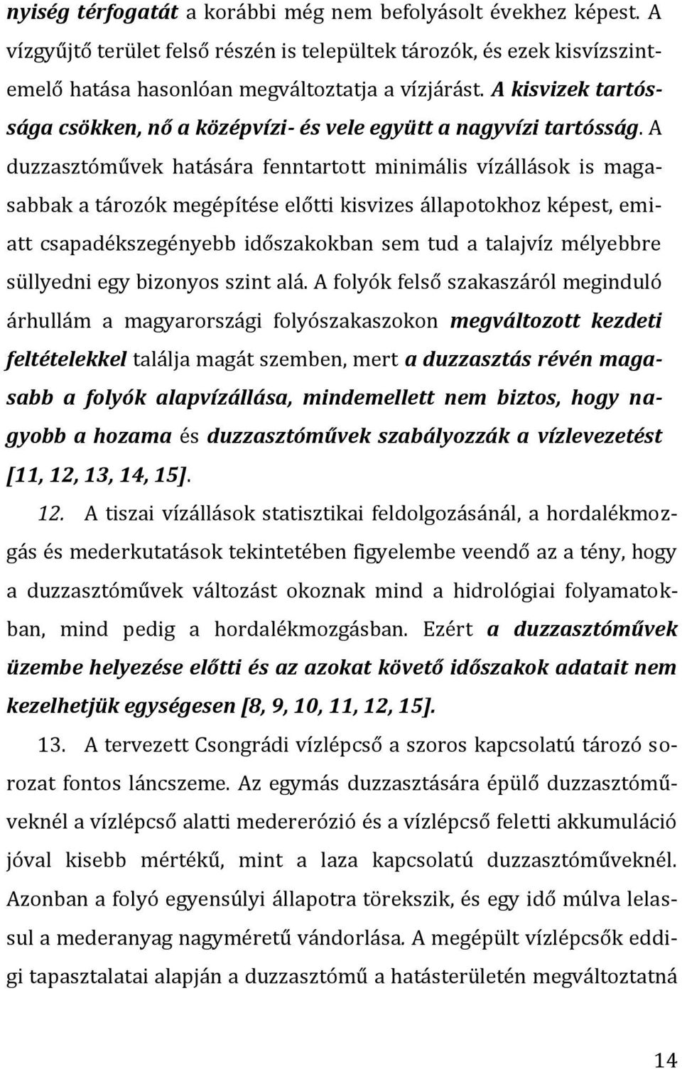 A duzzasztóművek hatására fenntartott minimális vízállások is magasabbak a tározók megépítése előtti kisvizes állapotokhoz képest, emiatt csapadékszegényebb időszakokban sem tud a talajvíz mélyebbre