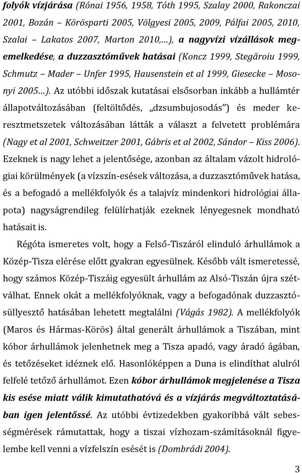 Az utóbbi időszak kutatásai elsősorban inkább a hullámtér állapotváltozásában (feltöltődés, dzsumbujosodás ) és meder keresztmetszetek változásában látták a választ a felvetett problémára (Nagy et al