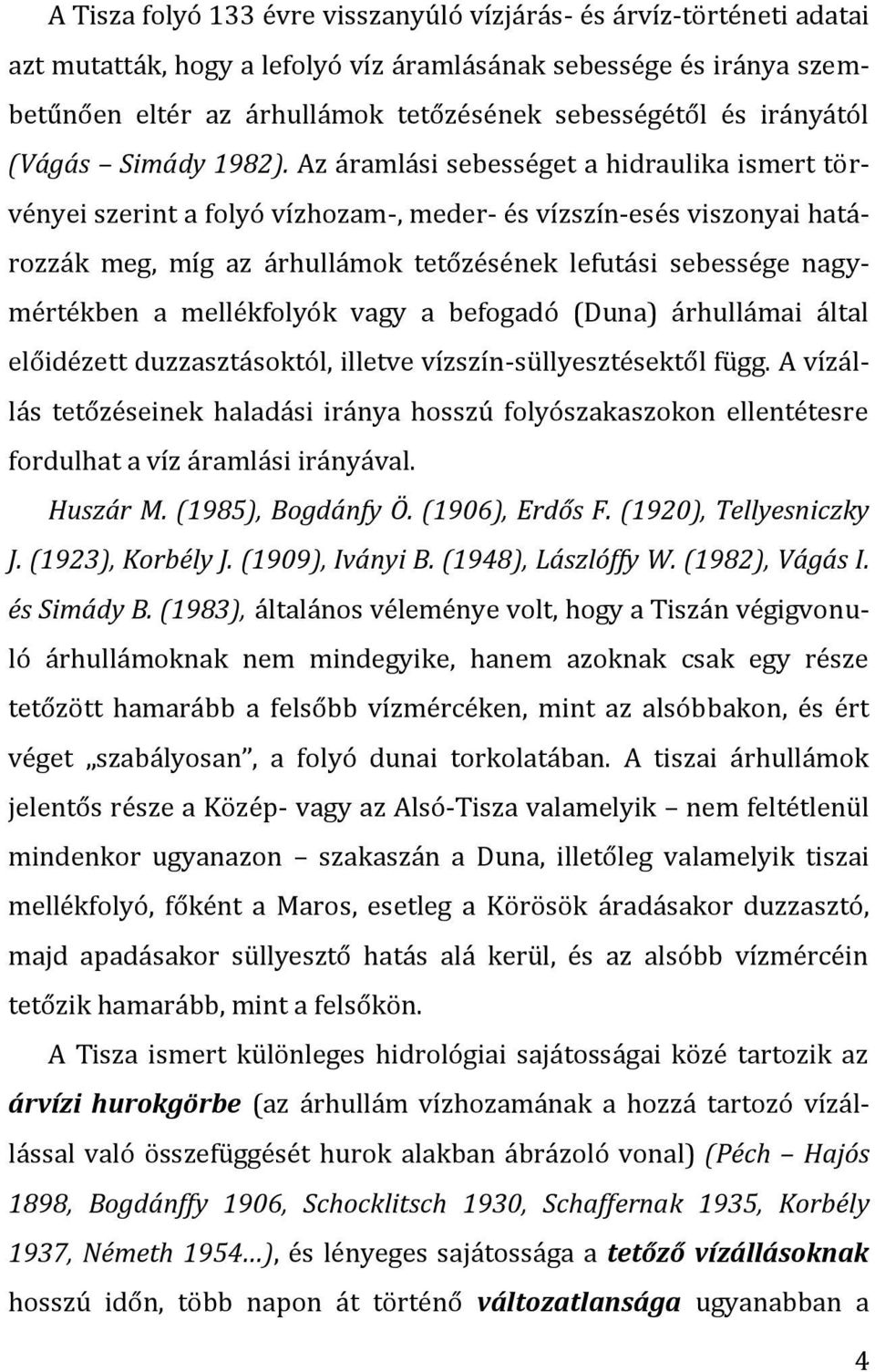 Az áramlási sebességet a hidraulika ismert törvényei szerint a folyó vízhozam-, meder- és vízszín-esés viszonyai határozzák meg, míg az árhullámok tetőzésének lefutási sebessége nagymértékben a