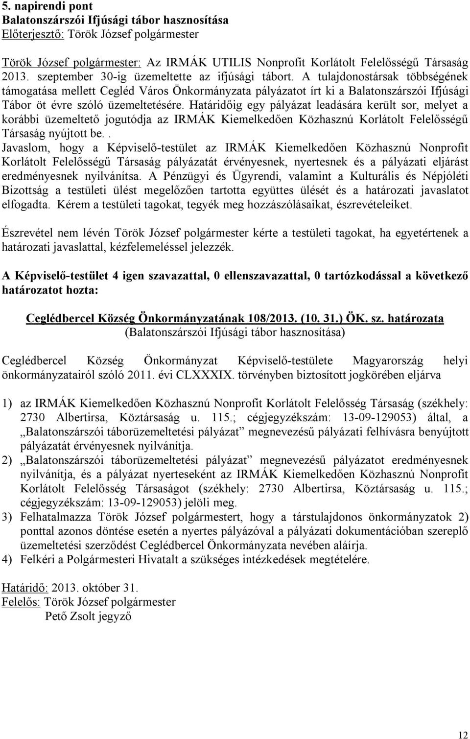 Határidőig egy pályázat leadására került sor, melyet a korábbi üzemeltető jogutódja az IRMÁK Kiemelkedően Közhasznú Korlátolt Felelősségű Társaság nyújtott be.