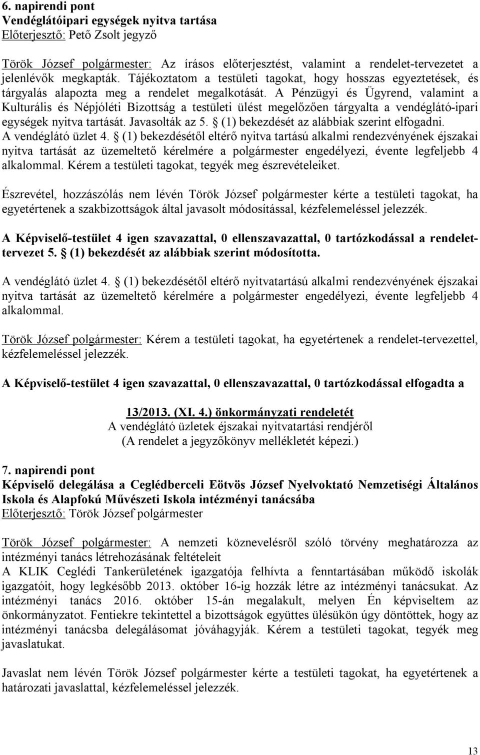 A Pénzügyi és Ügyrend, valamint a Kulturális és Népjóléti Bizottság a testületi ülést megelőzően tárgyalta a vendéglátó-ipari egységek nyitva tartását. Javasolták az 5.