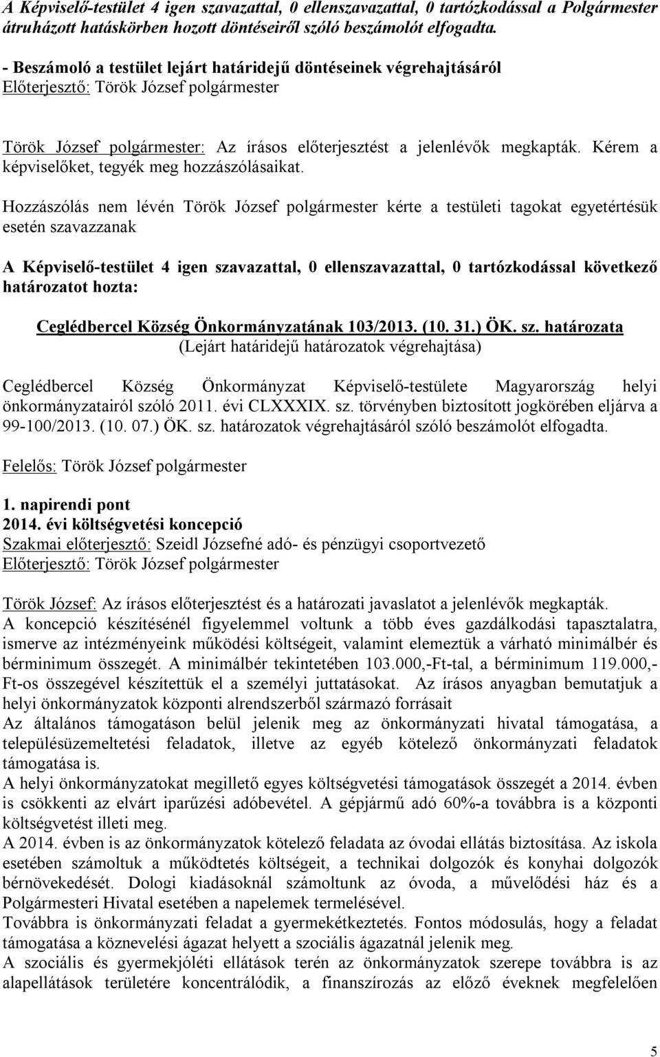 Hozzászólás nem lévén Török József polgármester kérte a testületi tagokat egyetértésük esetén szavazzanak A Képviselő-testület 4 igen szavazattal, 0 ellenszavazattal, 0 tartózkodással következő