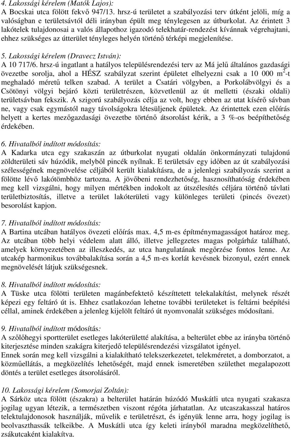 Az érintett 3 lakótelek tulajdonosai a valós állapothoz igazodó telekhatár-rendezést kívánnak végrehajtani, ehhez szükséges az útterület tényleges helyén történı térképi megjelenítése. 5.