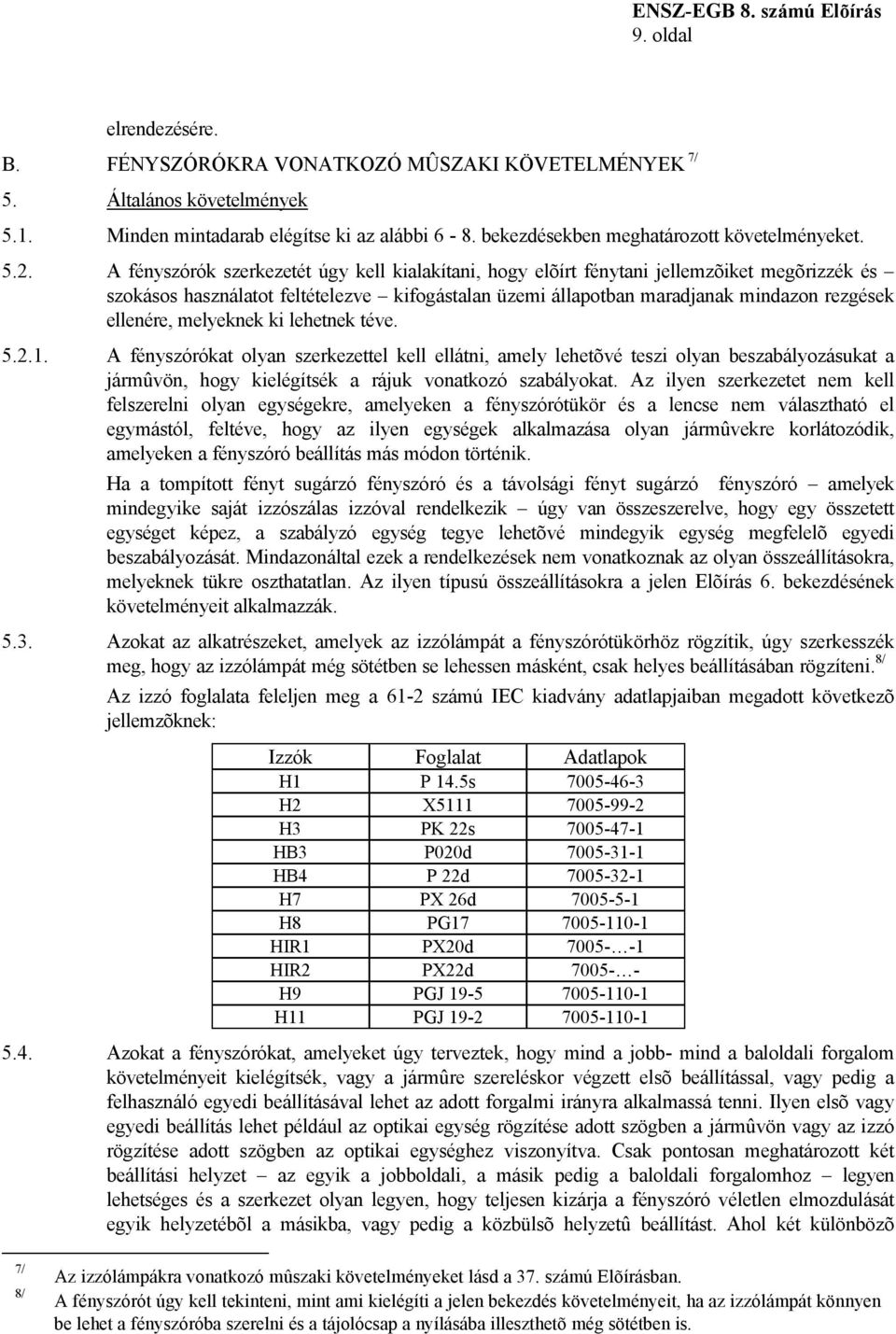 melyeknek ki lehetnek téve. 5.2.1. A fényszórókat olyan szerkezettel kell ellátni, amely lehetõvé teszi olyan beszabályozásukat a jármûvön, hogy kielégítsék a rájuk vonatkozó szabályokat.