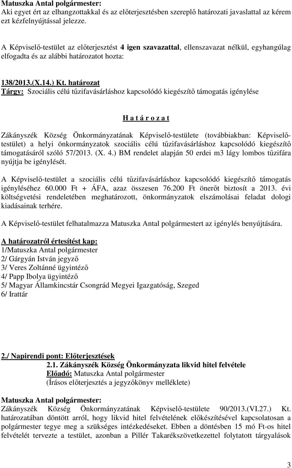 határozat Tárgy: Szociális célú tűzifavásárláshoz kapcsolódó kiegészítő támogatás igénylése H a t á r o z a t Zákányszék Község Önkormányzatának Képviselő-testülete (továbbiakban: Képviselőtestület)