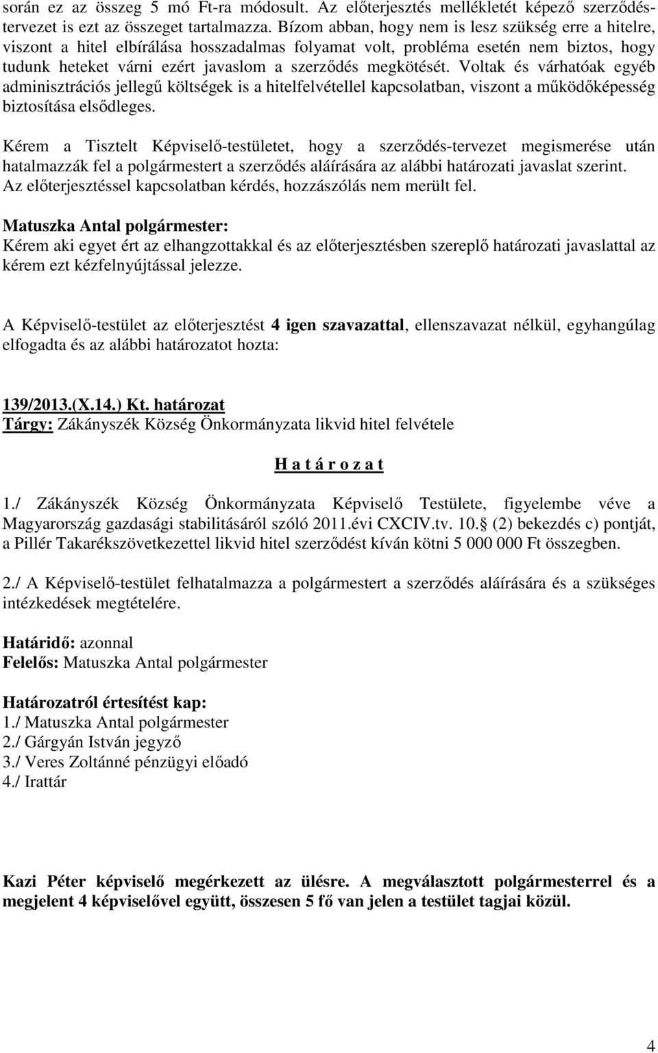 megkötését. Voltak és várhatóak egyéb adminisztrációs jellegű költségek is a hitelfelvétellel kapcsolatban, viszont a működőképesség biztosítása elsődleges.