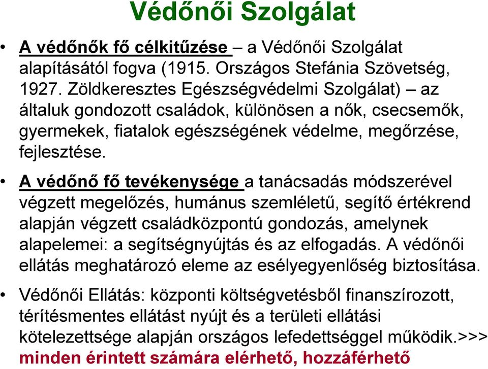 A védőnő fő tevékenysége a tanácsadás módszerével végzett megelőzés, humánus szemléletű, segítő értékrend alapján végzett családközpontú gondozás, amelynek alapelemei: a segítségnyújtás és az