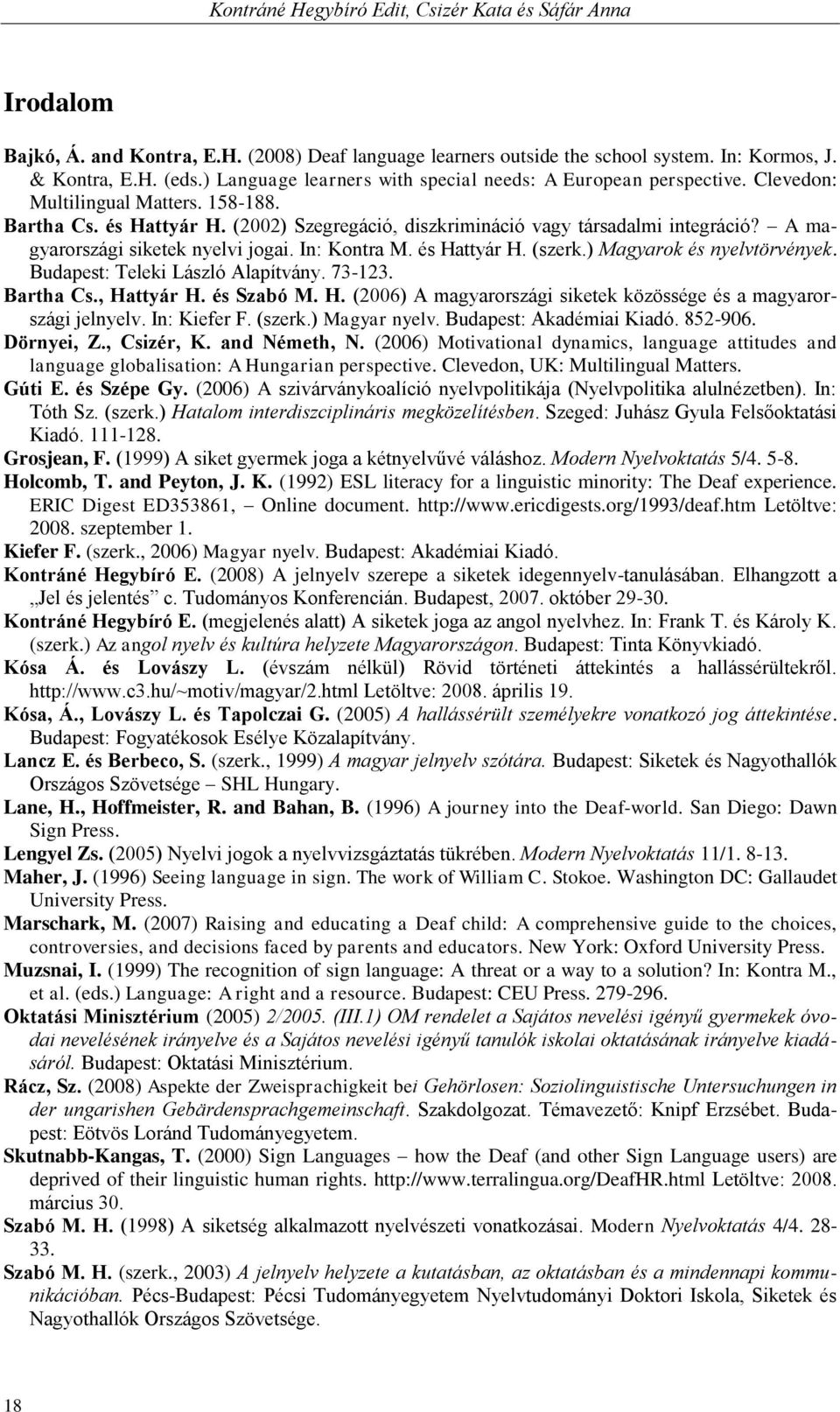 A magyarországi siketek nyelvi jogai. In: Kontra M. és Hattyár H. (szerk.) Magyarok és nyelvtörvények. Budapest: Teleki László Alapítvány. 73-123. Bartha Cs., Hattyár H. és Szabó M. H. (2006) A magyarországi siketek közössége és a magyarországi jelnyelv.