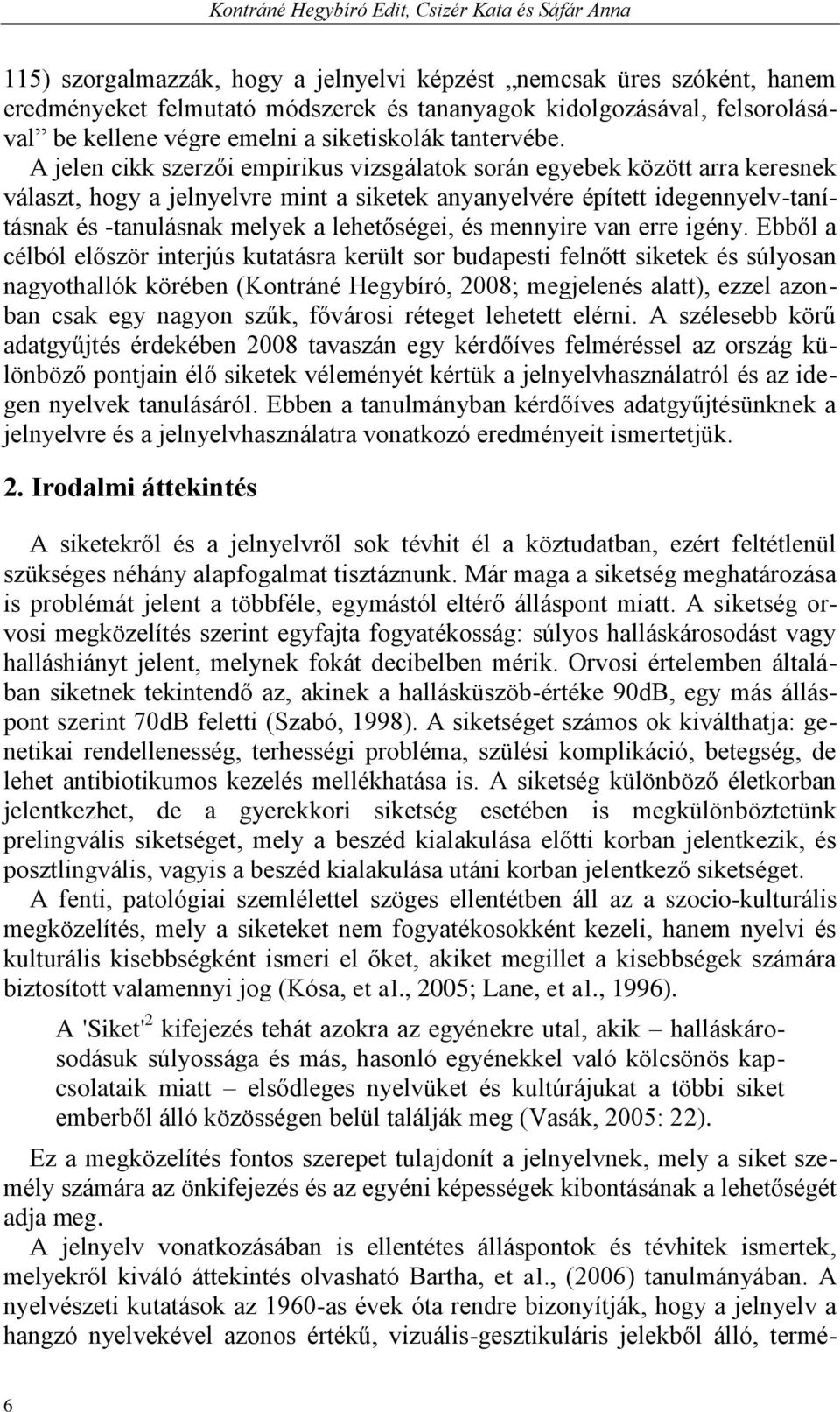 A jelen cikk szerzői empirikus vizsgálatok során egyebek között arra keresnek választ, hogy a jelnyelvre mint a siketek anyanyelvére épített idegennyelv-tanításnak és -tanulásnak melyek a