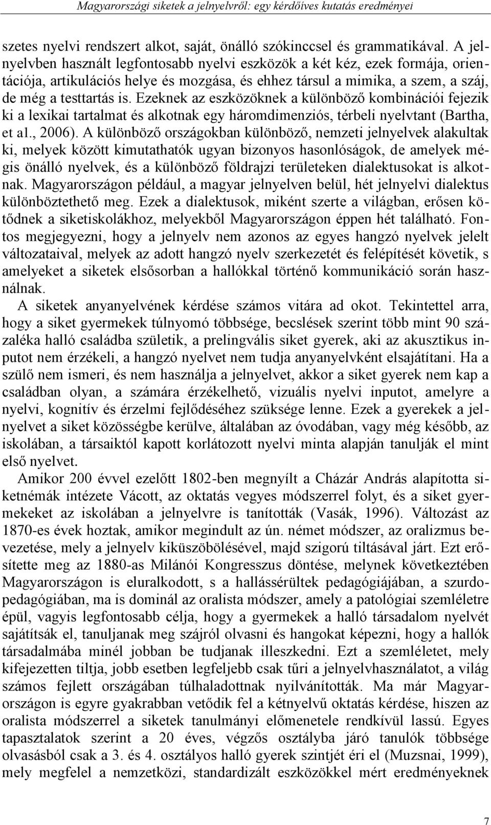 Ezeknek az eszközöknek a különböző kombinációi fejezik ki a lexikai tartalmat és alkotnak egy háromdimenziós, térbeli nyelvtant (Bartha, et al., 2006).