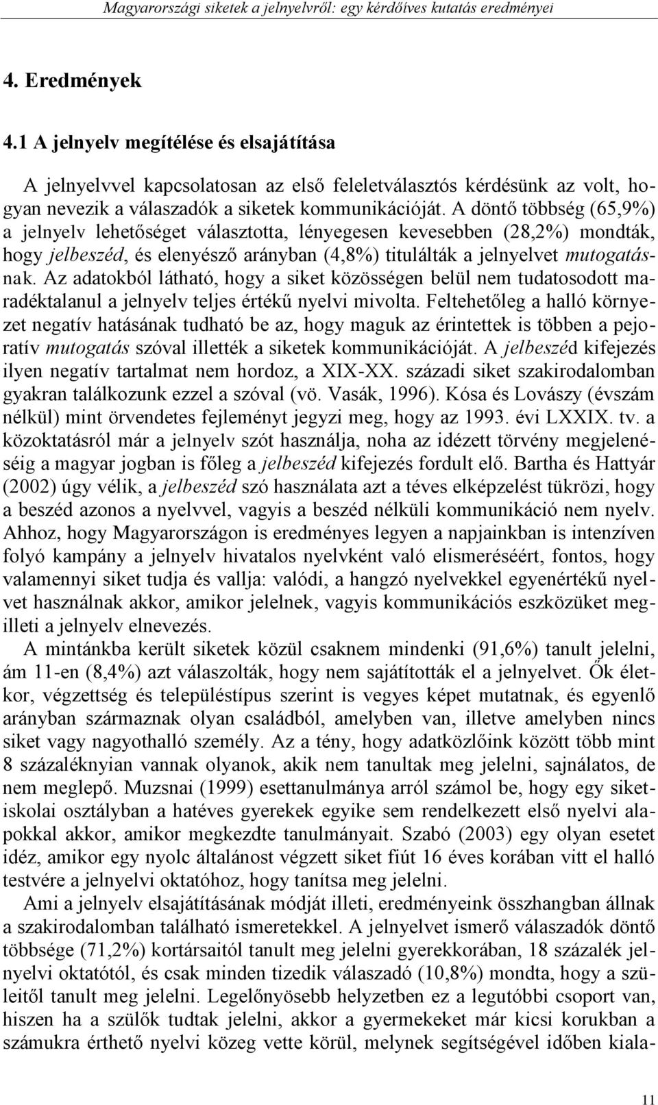 A döntő többség (65,9%) a jelnyelv lehetőséget választotta, lényegesen kevesebben (28,2%) mondták, hogy jelbeszéd, és elenyésző arányban (4,8%) titulálták a jelnyelvet mutogatásnak.