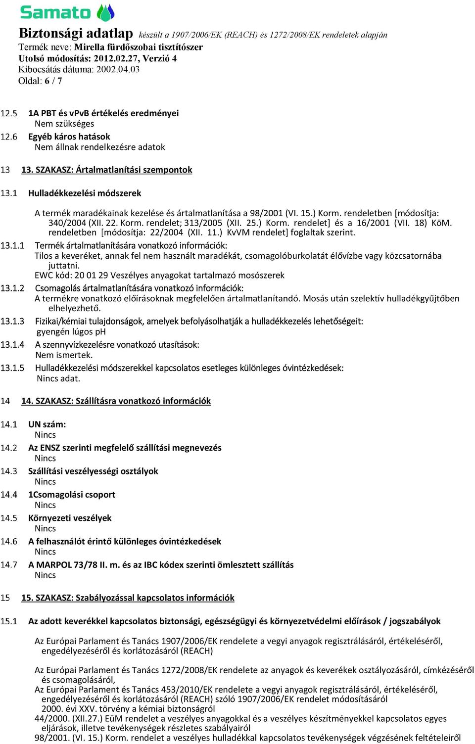 25.) Korm. rendelet] és a 16/2001 (VII. 18) KöM. rendeletben [módosítja: 22/2004 (XII. 11.) KvVM rendelet] foglaltak szerint. 13.1.1 Termék ártalmatlanítására vonatkozó információk: Tilos a keveréket, annak fel nem használt maradékát, csomagolóburkolatát élővízbe vagy közcsatornába juttatni.