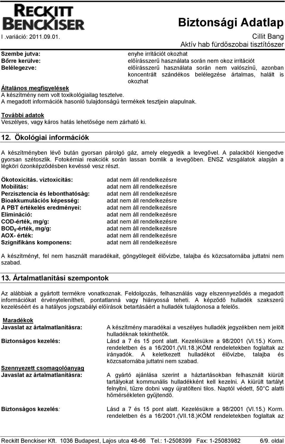 Ökológiai információk enyhe irritációt okozhat előírásszerű használata során nem okoz irritációt előírásszerű használata során nem valószínű, azonban koncentrált szándékos belélegzése ártalmas,