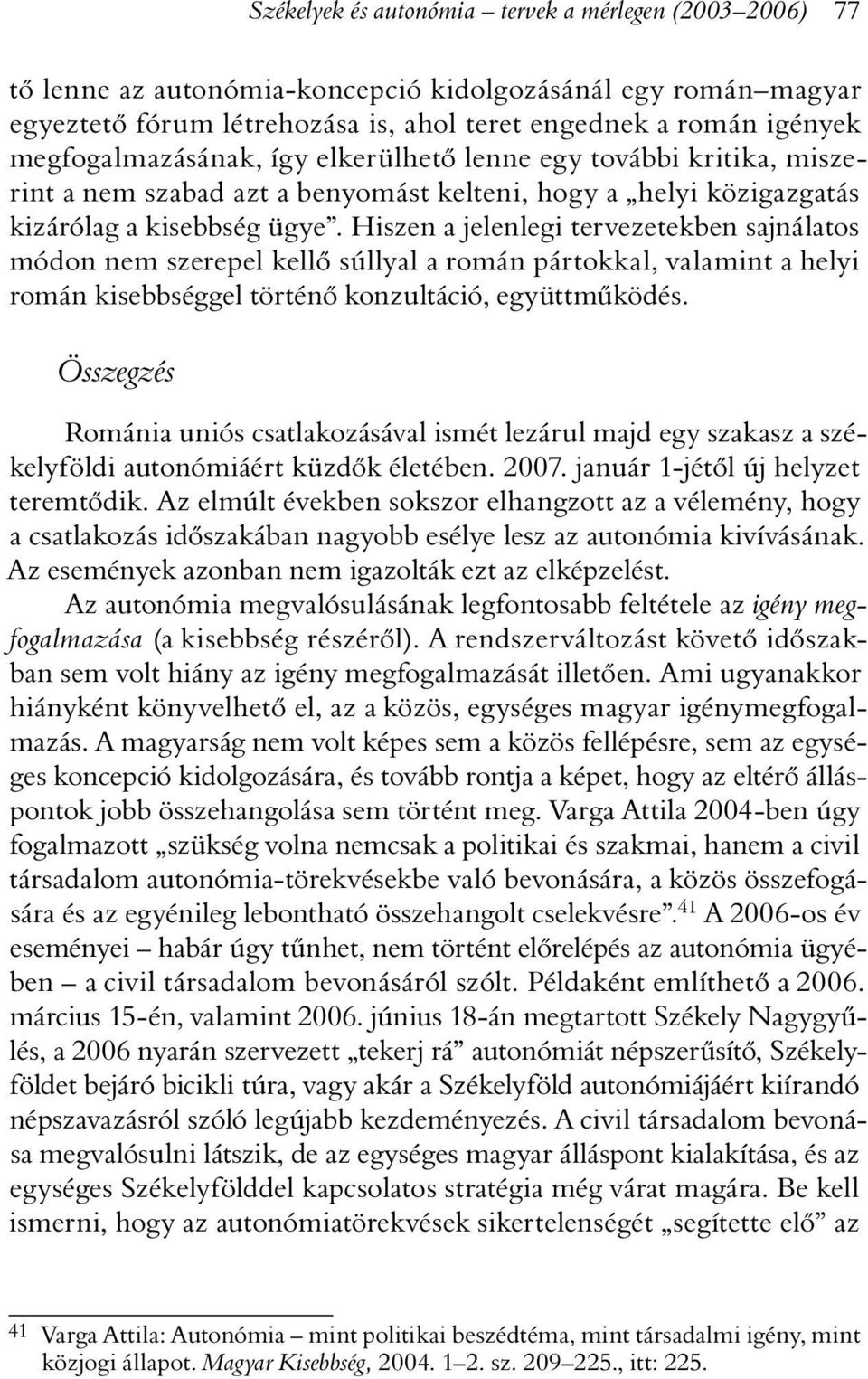 Hiszen a jelenlegi tervezetekben sajnálatos módon nem szerepel kellõ súllyal a román pártokkal, valamint a helyi román kisebbséggel történõ konzultáció, együttmûködés.