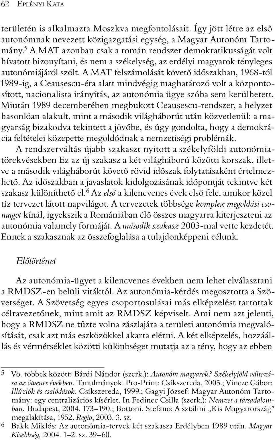 A MAT felszámolását követõ idõszakban, 1968-tól 1989-ig, a Ceauºescu-éra alatt mindvégig maghatározó volt a központosított, nacionalista irányítás, az autonómia ügye szóba sem kerülhetett.