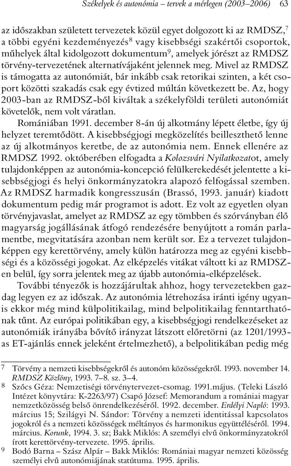 Mivel az RMDSZ is támogatta az autonómiát, bár inkább csak retorikai szinten, a két csoport közötti szakadás csak egy évtized múltán következett be.