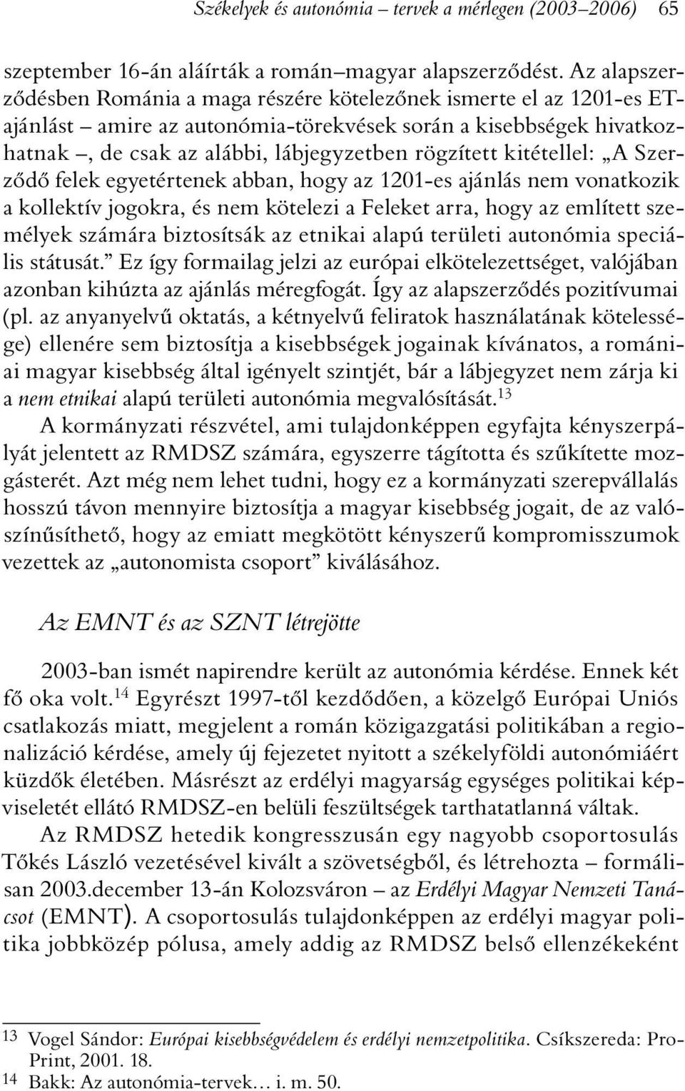 kitétellel: A Szerzõdõ felek egyetértenek abban, hogy az 1201-es ajánlás nem vonatkozik a kollektív jogokra, és nem kötelezi a Feleket arra, hogy az említett személyek számára biztosítsák az etnikai