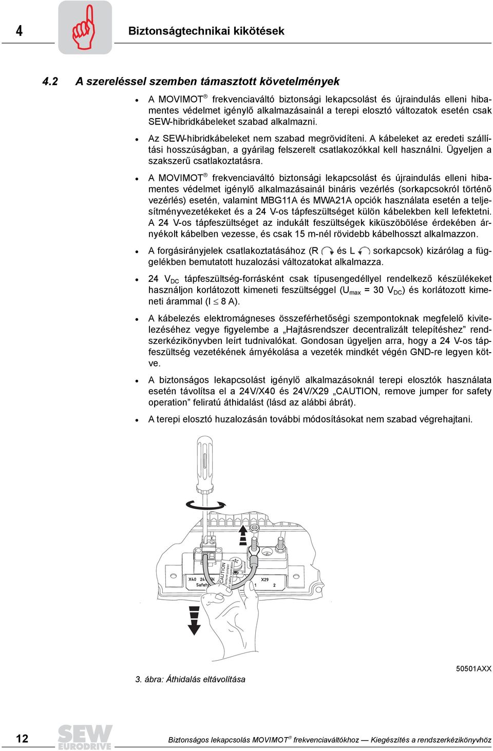 csak SEW-hibridkábeleket szabad alkalmazni. Az SEW-hibridkábeleket nem szabad megrövidíteni. A kábeleket az eredeti szállítási hosszúságban, a gyárilag felszerelt csatlakozókkal kell használni.