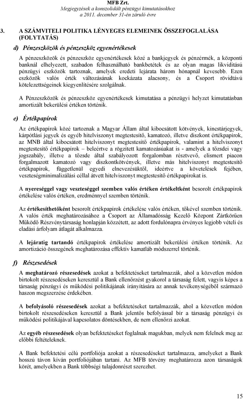 banknál elhelyezett, szabadon felhasználható bankbetétek és az olyan magas likviditású pénzügyi eszközök tartoznak, amelyek eredeti lejárata három hónapnál kevesebb.