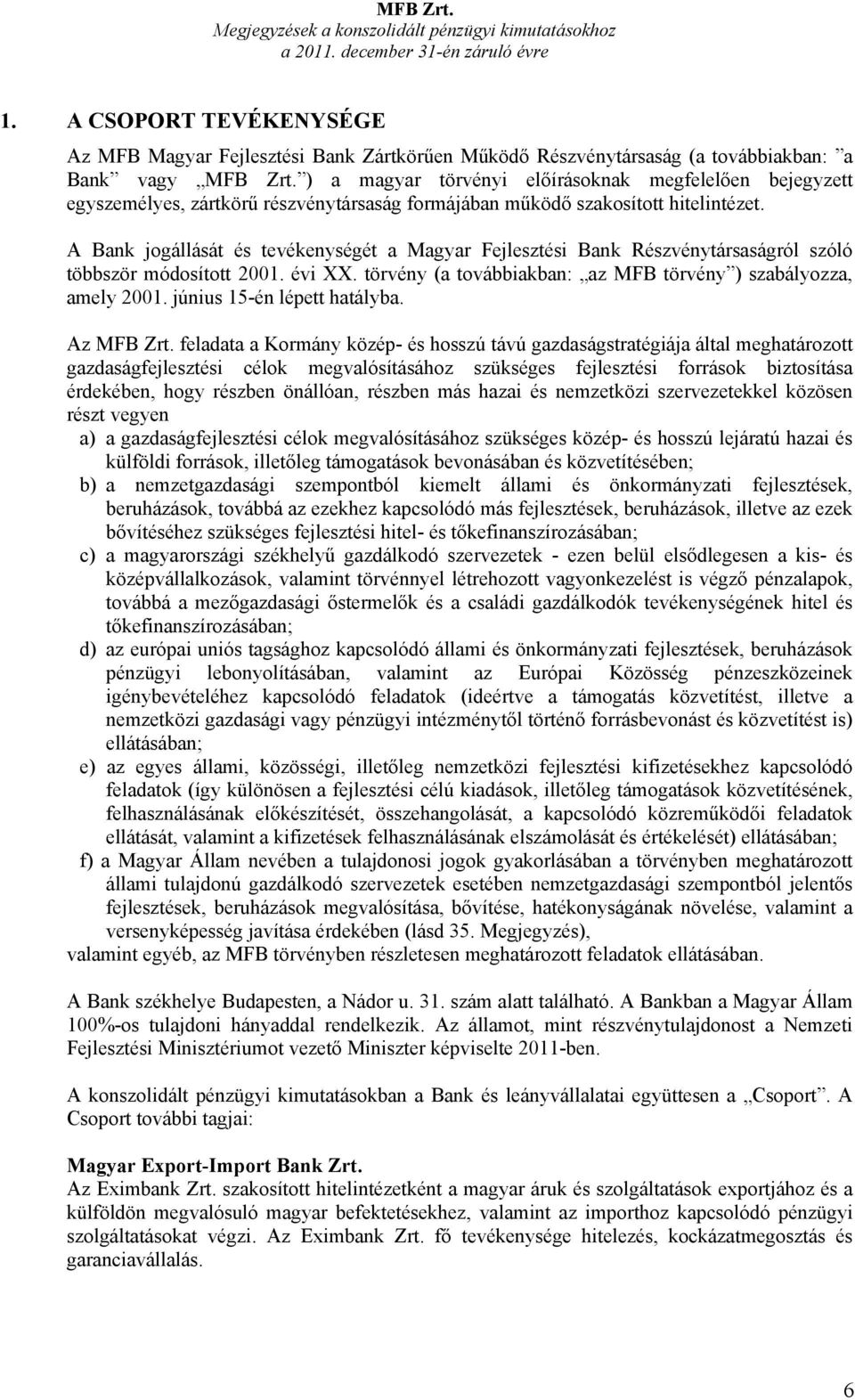 A Bank jogállását és tevékenységét a Magyar Fejlesztési Bank Részvénytársaságról szóló többször módosított 2001. évi XX. törvény (a továbbiakban: az MFB törvény ) szabályozza, amely 2001.