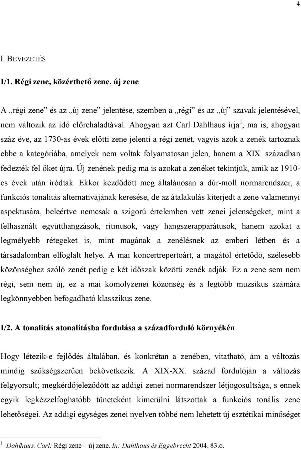 hanem a XIX. században fedezték fel őket újra. Új zenének pedig ma is azokat a zenéket tekintjük, amik az 1910- es évek után íródtak.
