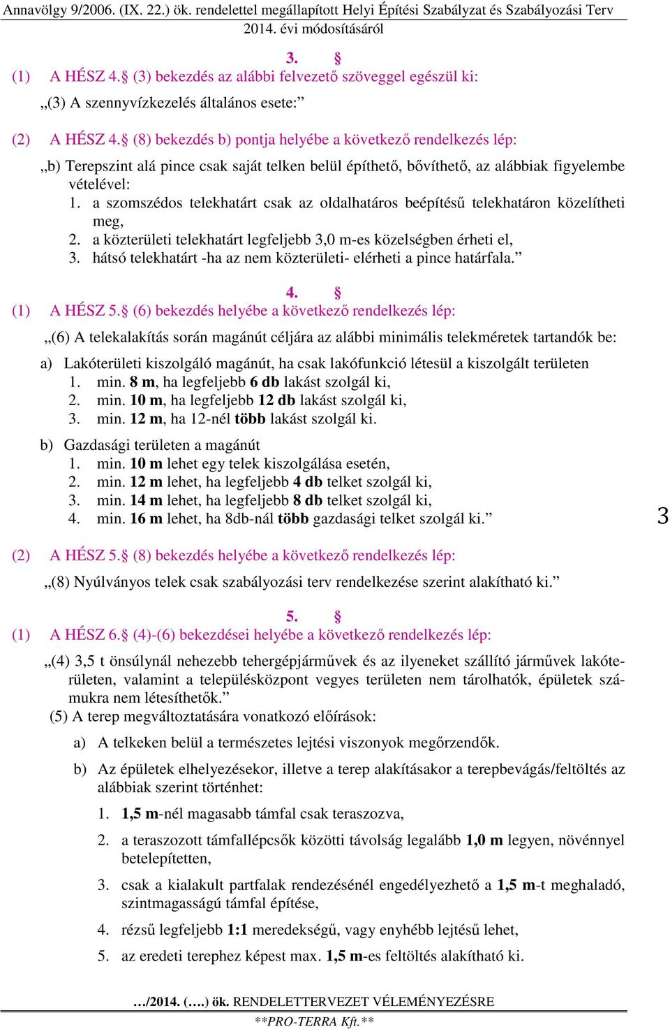 a szomszédos telekhatárt csak az oldalhatáros beépítésű telekhatáron közelítheti meg, 2. a közterületi telekhatárt legfeljebb 3,0 m-es közelségben érheti el, 3.
