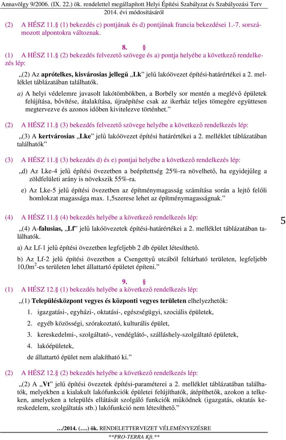 a) A helyi védelemre javasolt lakótömbökben, a Borbély sor mentén a meglévő épületek felújítása, bővítése, átalakítása, újraépítése csak az ikerház teljes tömegére együttesen megtervezve és azonos