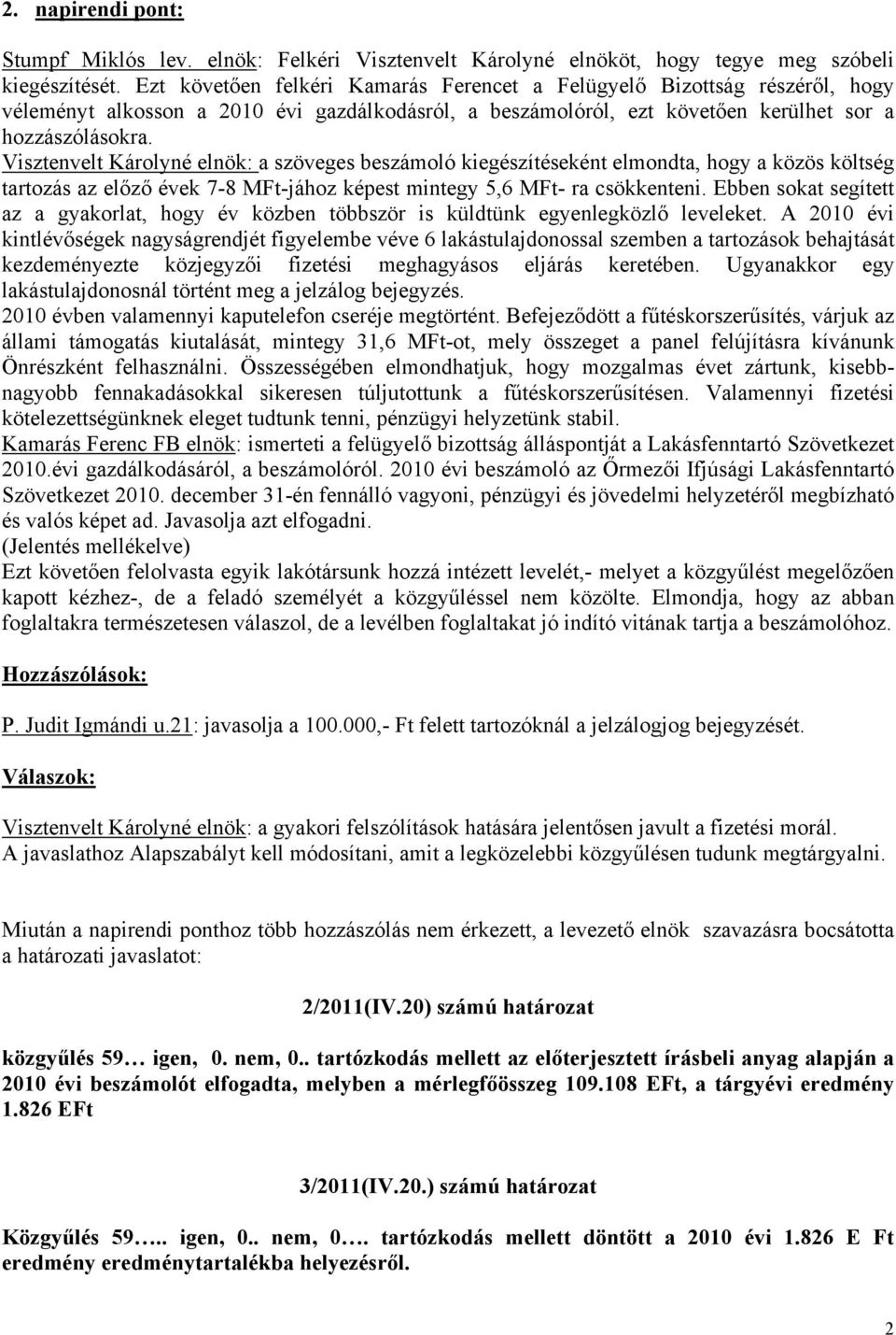 Visztenvelt Károlyné elnök: a szöveges beszámoló kiegészítéseként elmondta, hogy a közös költség tartozás az előző évek 7-8 MFt-jához képest mintegy 5,6 MFt- ra csökkenteni.