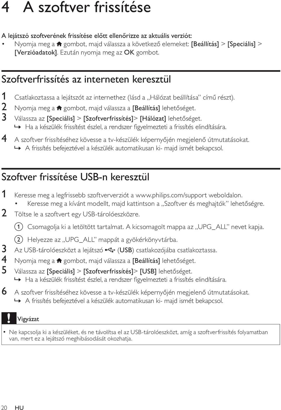 2 Nyomja meg a gombot, majd válassza a [Beállítás] lehetőséget. 3 Válassza az [Speciális] > [Szoftverfrissítés]> [Hálózat] lehetőséget.