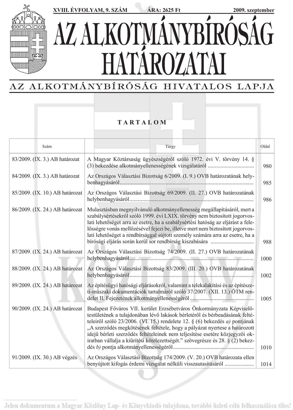 ) AB határozat Az Országos Választási Bizottság 69/2009. (II. 27.) OVB határozatának helybenhagyásáról... 986 86/2009. (IX. 24.