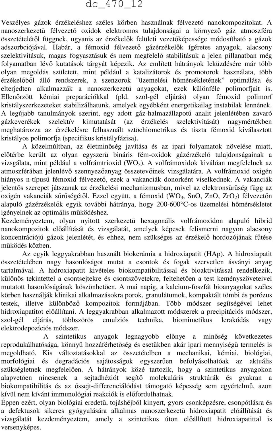 Habár, a fémoxid félvezető gázérzékelők ígéretes anyagok, alacsony szelektivitásuk, magas fogyasztásuk és nem megfelelő stabilitásuk a jelen pillanatban még folyamatban lévő kutatások tárgyát képezik.