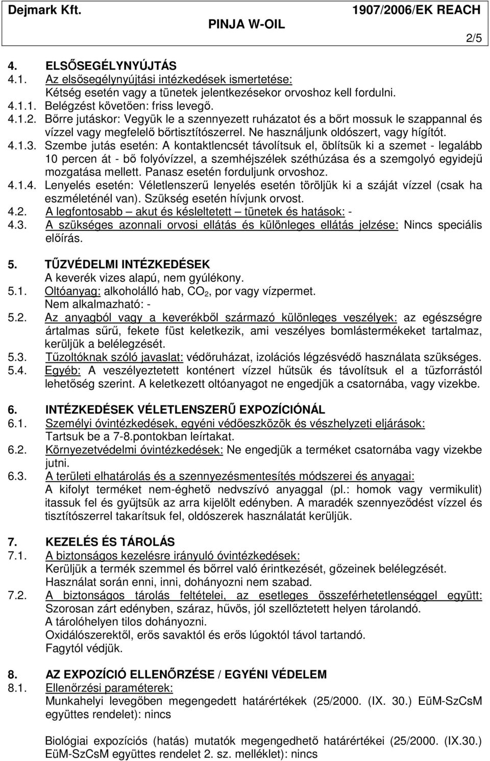 Szembe jutás esetén: A kontaktlencsét távolítsuk el, öblítsük ki a szemet - legalább 10 percen át - bı folyóvízzel, a szemhéjszélek széthúzása és a szemgolyó egyidejő mozgatása mellett.