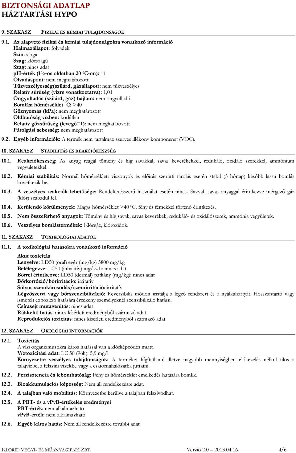 meghatározott Tűzveszélyesség(szilárd, gázállapot): nem tűzveszélyes Relatív sűrűség (vízre vonatkoztatva): 1,01 Öngyulladás (szilárd, gáz) hajlam: nem öngyulladó Bomlási hőmérséklet 0 C: >40