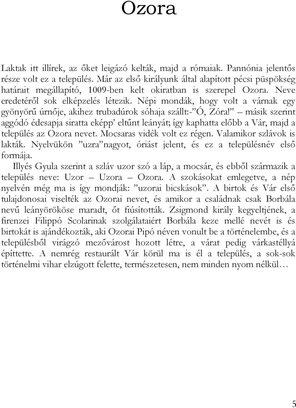 Népi mondák, hogy volt a várnak egy gyönyörű úrnője, akihez trubadúrok sóhaja szállt:- Ó, Zóra!