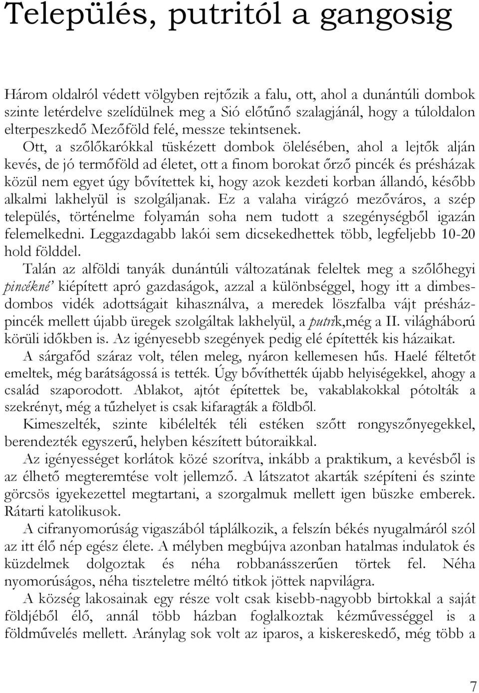 Ott, a szőlőkarókkal tüskézett dombok ölelésében, ahol a lejtők alján kevés, de jó termőföld ad életet, ott a finom borokat őrző pincék és présházak közül nem egyet úgy bővítettek ki, hogy azok