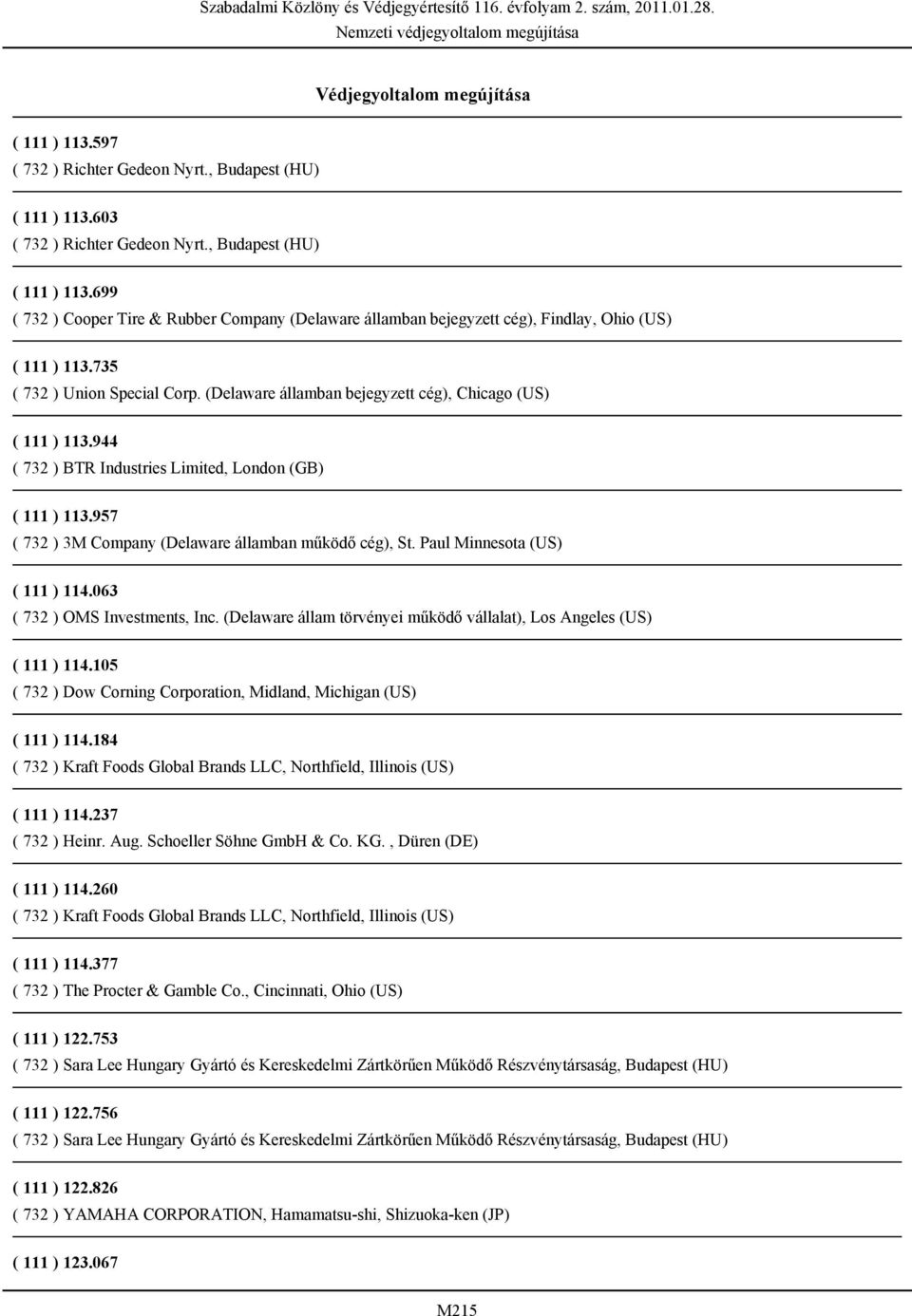 957 ( 732 ) 3M Company (Delaware államban működő cég), St. Paul Minnesota (US) ( 111 ) 114.063 ( 732 ) OMS Investments, Inc. (Delaware állam törvényei működő vállalat), Los Angeles (US) ( 111 ) 114.