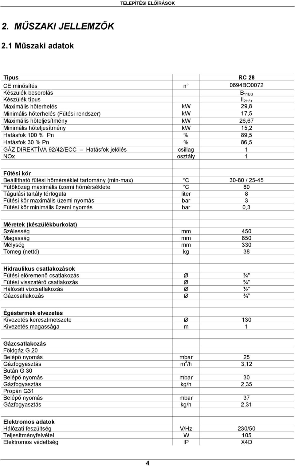 hőteljesítmény kw 26,67 Minimális hőteljesítmény kw 15,2 Hatásfok 100 % Pn % 89,5 Hatásfok 30 % Pn % 86,5 GÁZ DIREKTÍVA 92/42/ECC Hatásfok jelölés csillag 1 NOx osztály 1 Fűtési kör Beállítható