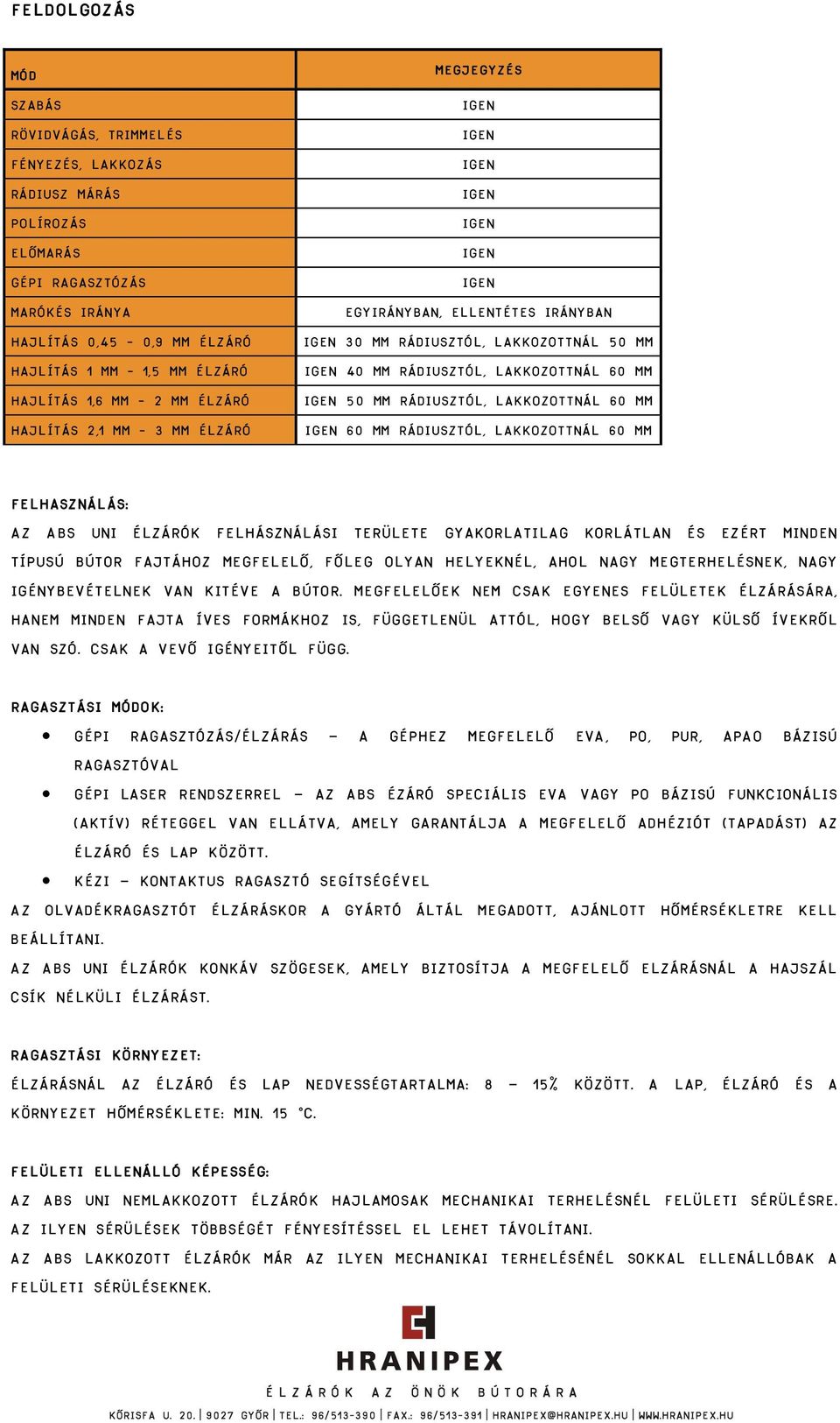 mm 60 mm rádiusztól, lakkozottnál 60 mm Felhasználás: Az ABS UNI élzárók felhásználási területe gyakorlatilag korlátlan és ezért minden típusú bútor fajtához megfelelő, főleg olyan helyeknél, ahol