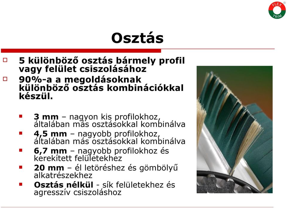 3 mm nagyon kis profilokhoz, általában más osztásokkal kombinálva 4,5 mm nagyobb profilokhoz, általában