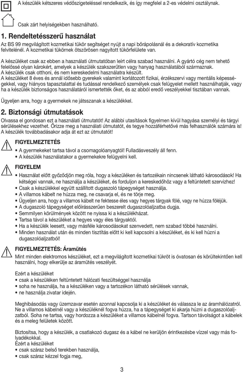 A kozmetikai tükörnek ötszörösen nagyított tükörfelülete van. A készüléket csak az ebben a használati útmutatóban leírt célra szabad használni.