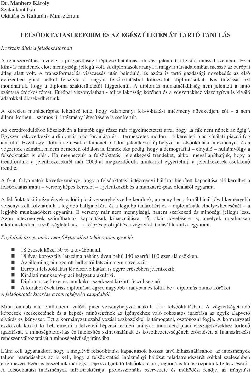 A transzformációs visszaesés után beinduló, és azóta is tartó gazdasági növekedés az els évtizedben gond nélkül felszívta a magyar felsoktatásból kibocsátott diplomásokat.