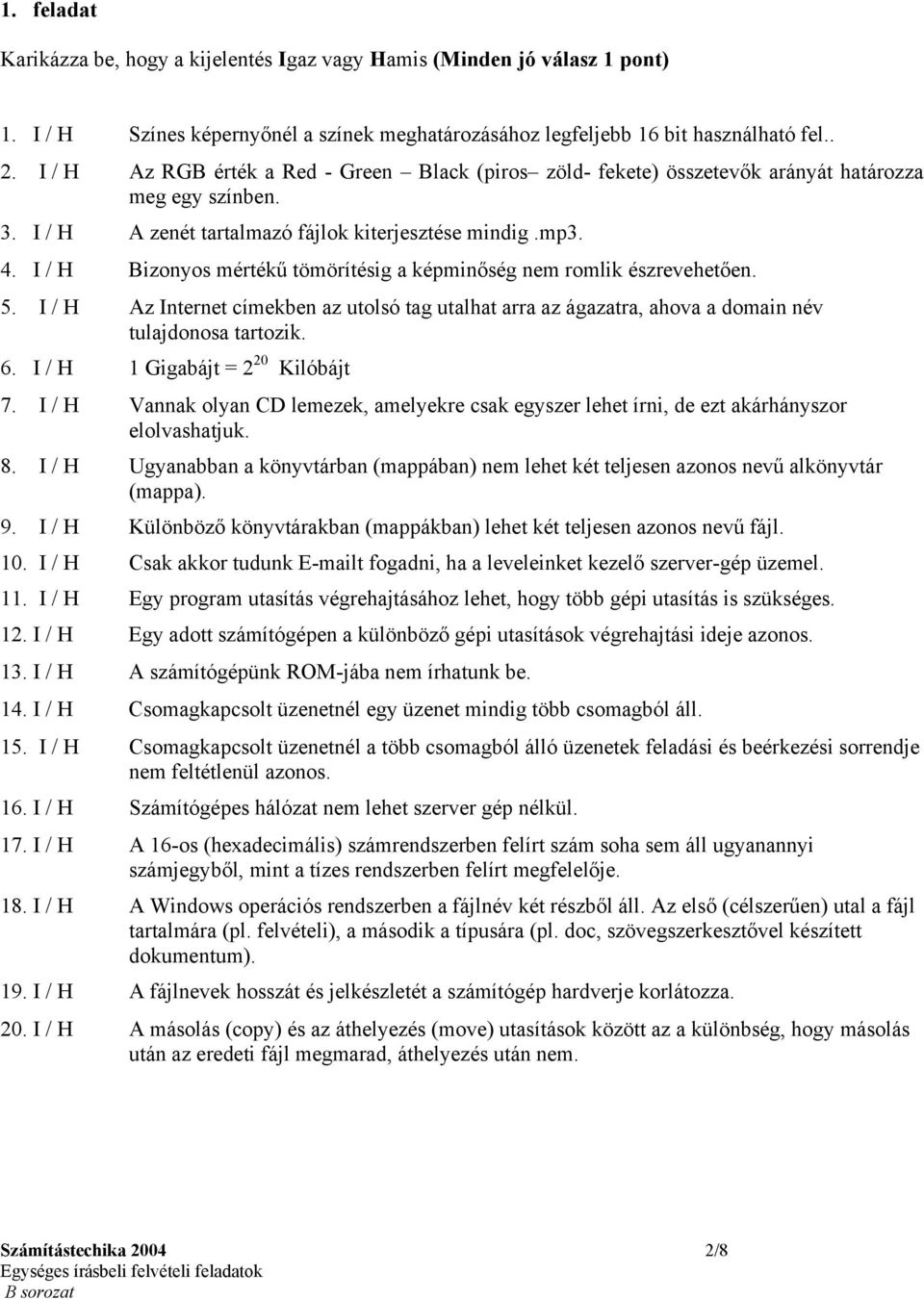 I / H Bizonyos mértékű tömörítésig a képminőség nem romlik észrevehetően. 5. I / H Az Internet címekben az utolsó tag utalhat arra az ágazatra, ahova a domain név tulajdonosa tartozik. 6.