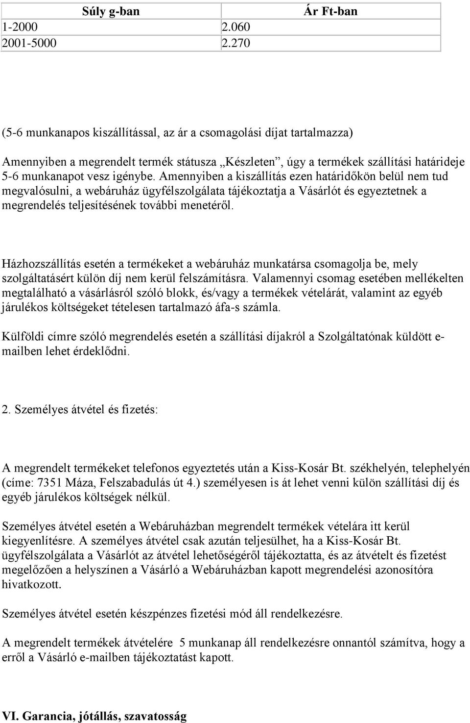 igénybe. Amennyiben a kiszállítás ezen határidőkön belül nem tud megvalósulni, a webáruház ügyfélszolgálata tájékoztatja a Vásárlót és egyeztetnek a megrendelés teljesítésének további menetéről.