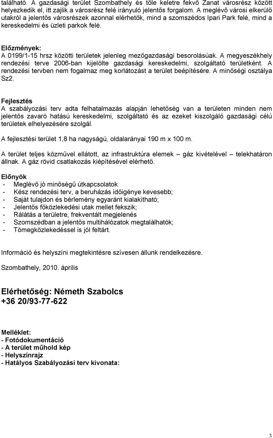 A mgyszékhly rndzési rv 2006-n kijlöl gzdsági krskdlmi, szolgáló rülkén. A rndzési rvn nm foglmz mg korláozás rül épíésér. A minőségi oszály Sz2.