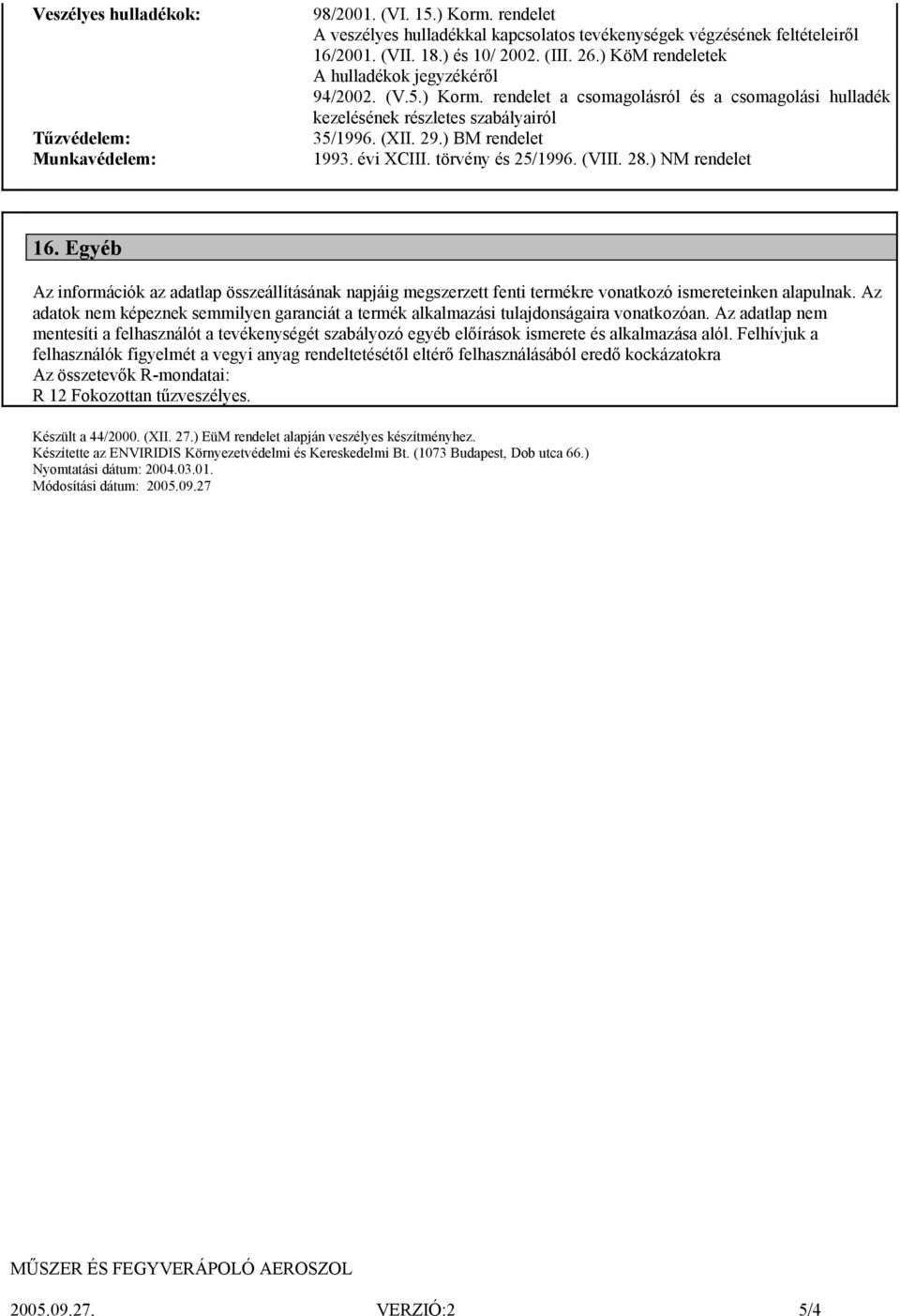 törvény és 25/1996. (VIII. 28.) NM rendelet 16. Egyéb Az információk az adatlap összeállításának napjáig megszerzett fenti termékre vonatkozó ismereteinken alapulnak.