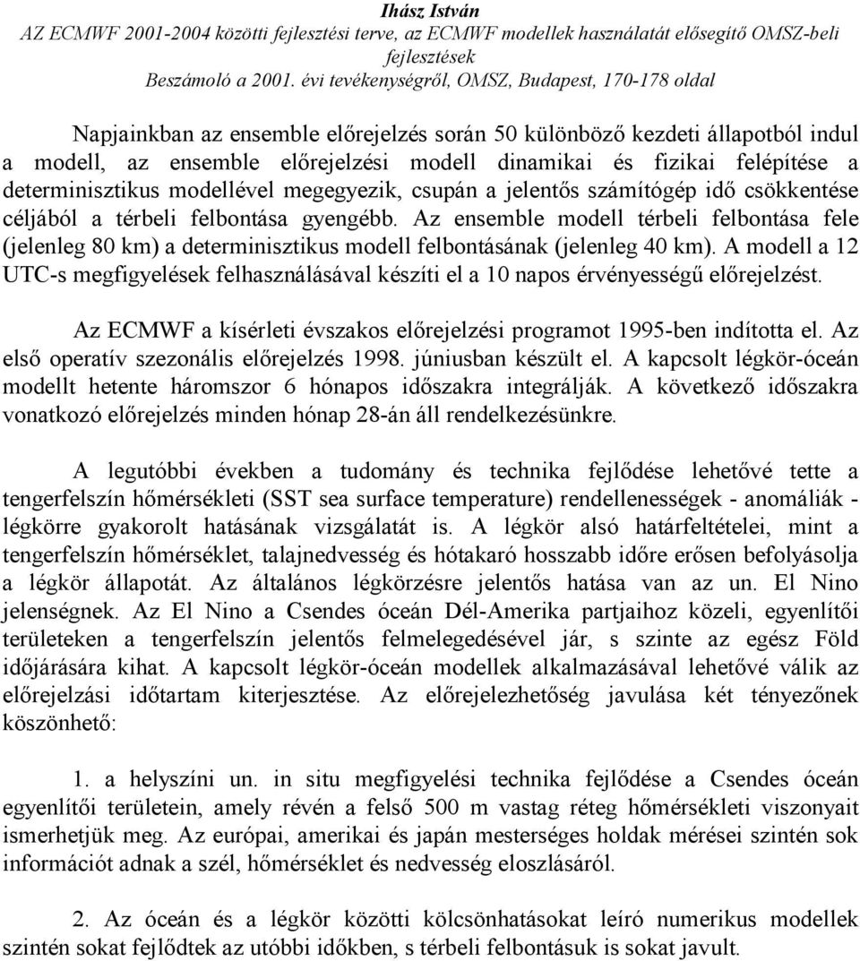 Az ensemble modell térbeli felbontása fele (jelenleg 80 km) a determinisztikus modell felbontásának (jelenleg 40 km).